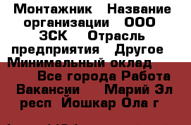 Монтажник › Название организации ­ ООО "ЗСК" › Отрасль предприятия ­ Другое › Минимальный оклад ­ 80 000 - Все города Работа » Вакансии   . Марий Эл респ.,Йошкар-Ола г.